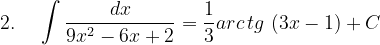 \dpi{120} 2.\; \; \; \; \int \frac{dx}{9x^{2}-6x+2}=\frac{1}{3}arc\, tg\, \left ( 3x-1 \right )+C